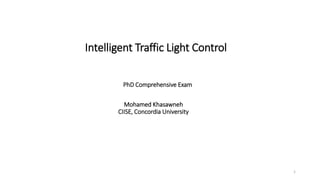 Intelligent Traffic Light Control
Mohamed Khasawneh
CIISE, Concordia University
PhD Comprehensive Exam
1
 