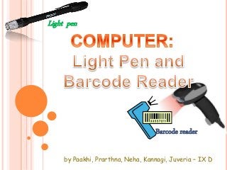 Light pen 
Barcode reader 
by Paakhi, Prarthna, Neha, Kannagi, Juveria – IX D 
 