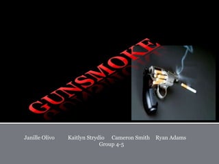 Gunsmoke Janille Olivo 	Kaitlyn Strydio	Cameron Smith	Ryan Adams 		       Group 4-5 