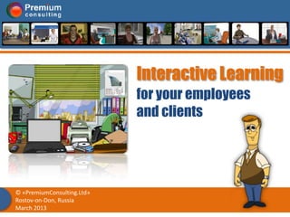 Interactive Learning
                            for your employees
                            and clients




© «PremiumConsulting.Ltd»
Rostov-on-Don, Russia
March 2013
 