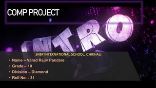 COMP PROJECT
SNBP INTERNATIONAL SCHOOL, CHIKHALI
• Name – Varad Rajiv Pandare
• Grade – 10
• Division – Diamond
• Roll No. - 31
 