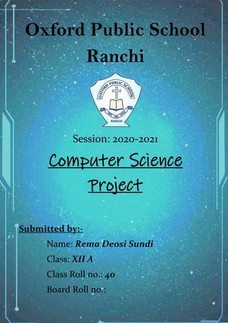 Oxford Public School
Ranchi
Session: 2020-2021
Computer Science
Project
Submitted by:-
Name: Rema Deosi Sundi
Class: XII A
Class Roll no.: 40
Board Roll no.:
 
