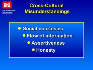Cross-Cultural  Misunderstandings Social courtesies Flow of information Assertiveness Honesty U.S. Army Corps of Engineers Wilmington District 