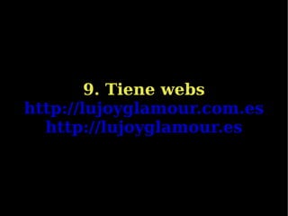9. Tiene webs http://lujoyglamour.com.es http://lujoyglamour.es 