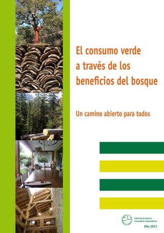 El consumo verde
a través de los
beneficios del bosque

Un camino abierto para todos




                      Federación de Usuarios
                      Consumidores Independientes

                                 Año 2011
 