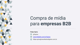 Compra de mídia
para empresas B2B
Felipe Spina
@fspina
www.linkedin.com/in/fspina
felipe.spina@resultadosdigitais.com.br
 