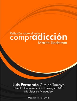 compradicción
Reflexión sobre el texto
Martin Lindstrom
Luis Fernando Giraldo Tamayo
Director Ejecutivo Visión Estratégica SAS
Magister en Mercadeo
Medellín, julio de 2012
 