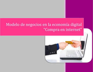 Modelo de negocios en la economía digital
“Compra en internet”
 