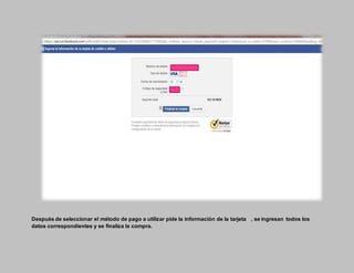Después de seleccionar el método de pago a utilizar pide la información de la tarjeta , se ingresan todos los
datos correspondientes y se finaliza la compra.