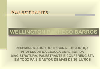 PALESTRANTE WELLINGTON PACHECO BARROS DESEMBARGADOR DO TRIBUNAL DE JUSTIÇA, PROFESSOR DA ESCOLA SUPERIOR DA MAGISTRATURA, PALESTRANTE E CONFERENCISTA EM TODO PAÍS E AUTOR DE MAIS DE 30  LIVROS 