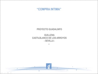 PROYECTO GUADALINFO
GUILLENA
CASTILBLANCO DE LOS ARROYOS
- SEVILLA -
-
“COMPRA INTIMA”
 