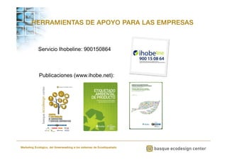 HERRAMIENTAS DE APOYO PARA LAS EMPRESAS 
Servicio Ihobeline: 900150864 
Publicaciones (www.ihobe.net): 
Marketing Ecológico, del Greenwashing a los sistemas de Ecoetiquetado 
 