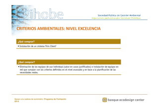 CRITERIOS AMBIENTALES: NIVEL EXCELENCIA 
www.ihobe.net 
Apoyo a la cadena de suministro: Programa de Formación 
2014 
 