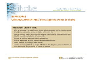 IMPRESORAS 
CRITERIOS AMBIENTALES: otros aspectos a tener en cuenta 
www.ihobe.net 
Apoyo a la cadena de suministro: Programa de Formación 
2014 
 
