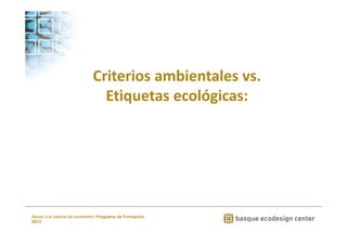 Criterios ambientales vs. 
Etiquetas ecológicas: 
www.ihobe.net 
Apoyo a la cadena de suministro: Programa de Formación 
2014 
 
