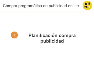 2 Planificación compra
publicidad
Compra programática de publicidad online
 