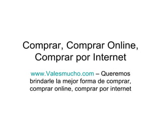 Comprar, Comprar Online, Comprar por Internet www.Valesmucho.com  – Queremos brindarle la mejor forma de comprar, comprar online, comprar por internet 