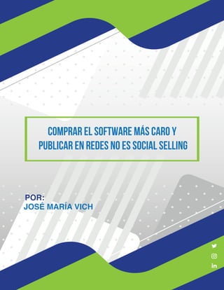 COMPRAR EL SOFTWARE MÁS CARO Y
PUBLICAR EN REDES NO ES SOCIAL SELLING
JOSÉ MARÍA VICH
POR:
 