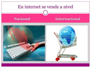 En internet se vende a nivel

Nacional           Internacional
 