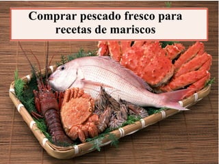 Comprar pescado fresco para
recetas de mariscos
 