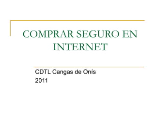 COMPRAR SEGURO EN
    INTERNET

 CDTL Cangas de Onís
 2011
 