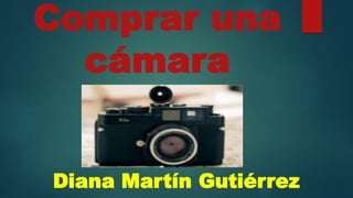 Comprar una
cámara
Diana Martín Gutiérrez​
 