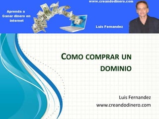 COMO COMPRAR UN
        DOMINIO


               Luis Fernandez
       www.creandodinero.com
 