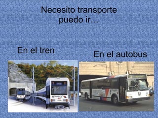 Necesito transporte puedo ir… En el tren En el autobus 