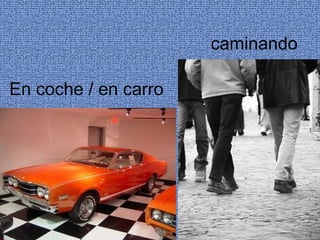 En coche / en carro caminando 