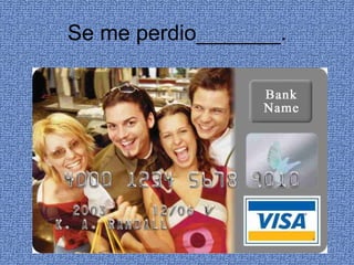 Se me perdio_______. 