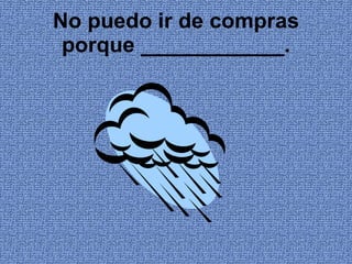 No puedo ir de compras porque ____________. 