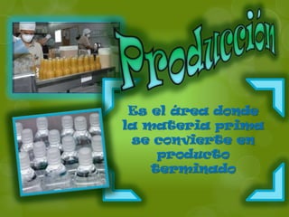 Es el área donde
la materia prima
 se convierte en
     producto
    terminado
 