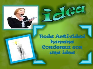 Toda Actividad
   humana
 Comienza con
   una idea
 