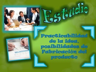 Practicabilidad
   de la idea,
posibilidades de
Fabricación del
   producto
 