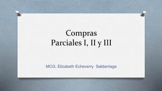 Compras
Parciales I, II y III
MCG. Elizabeth Echeverry Saldarriaga
 