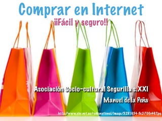 Comprar en Internet 
¡¡Fácil y seguro!! 
Asociación Socio-cultural Segurilla s.XXI 
Manuel de la Peña 
http://www.abc.net.au/radionational/image/5291654-3x2-700x467.jpg 
 