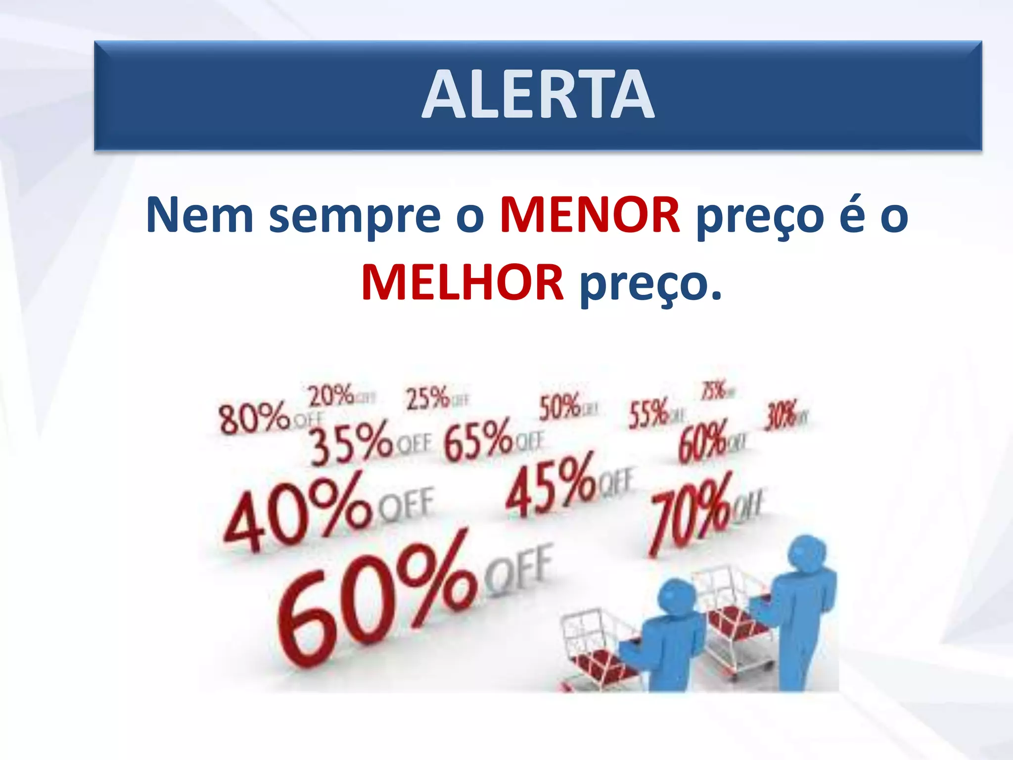 Nem sempre o MENOR preço é o
MELHOR preço.
ALERTA
 