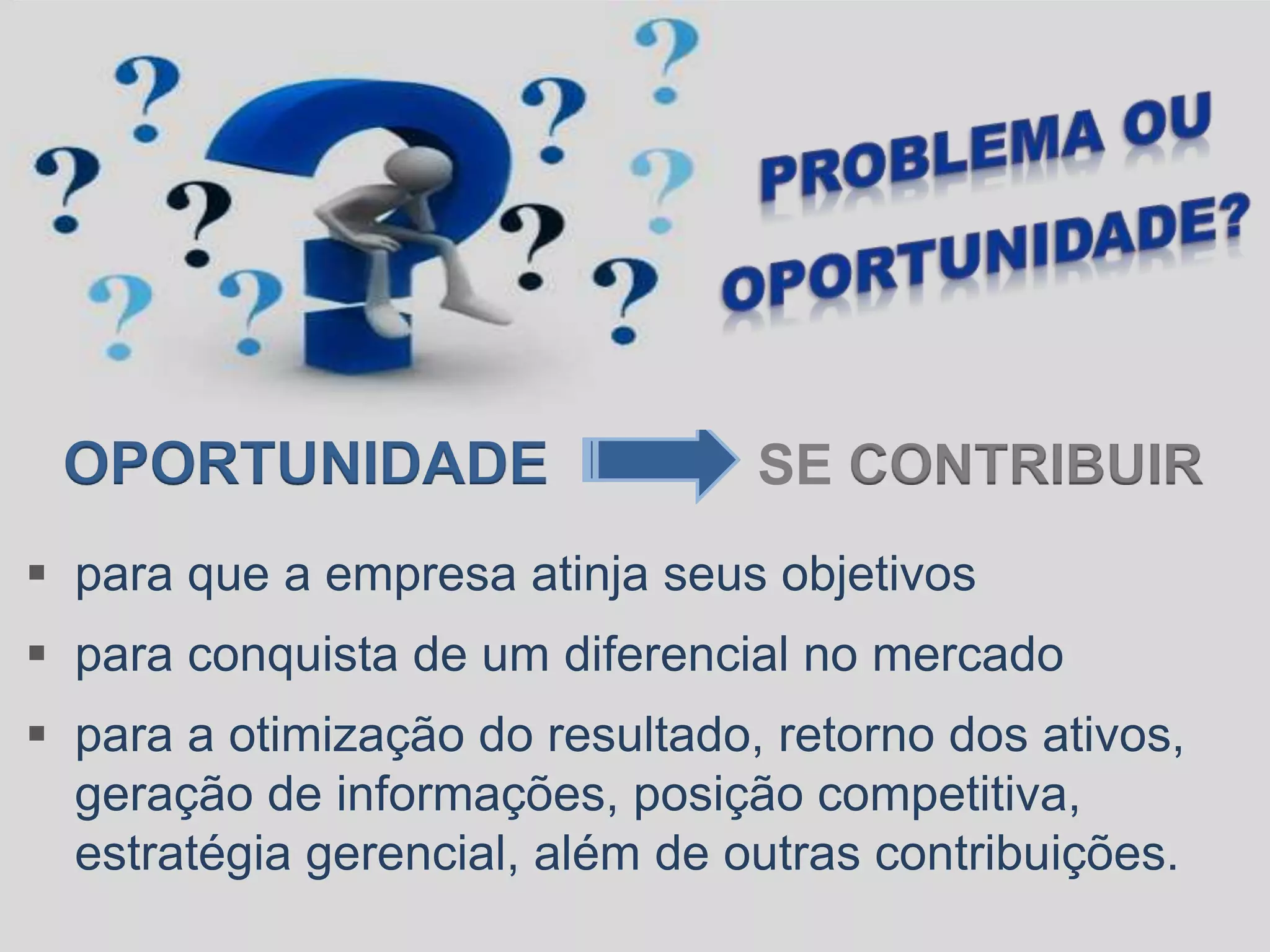OPORTUNIDADE SE CONTRIBUIR
 para que a empresa atinja seus objetivos
 para conquista de um diferencial no mercado
 para a otimização do resultado, retorno dos ativos,
geração de informações, posição competitiva,
estratégia gerencial, além de outras contribuições.
 