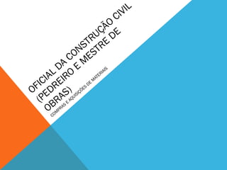 OFICIAL DA
CONSTRUÇÃO
CIVIL
(PEDREIRO
E
M
ESTRE
DE
OBRAS)
COM
PRAS
E
AQUISIÇÕES
DE
M
ATERIAIS
 