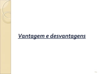 104
Vantagem e desvantagens
 