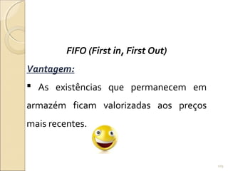 FIFO (First in, First Out)
Vantagem:
 As existências que permanecem em
armazém ficam valorizadas aos preços
mais recentes.
109
 