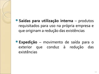 Saídas para utilização interna – produtos
requisitados para uso na própria empresa e
que originam a redução das existências
Expedição – movimento de saída para o
exterior que conduz à redução das
existências
117
 