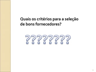 Quais os critérios para a seleção
de bons fornecedores?
13
 