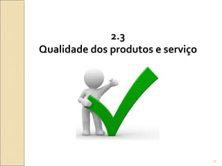 2.3
Qualidade dos produtos e serviço
20
 