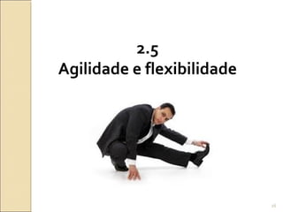 2.5
Agilidade e flexibilidade
26
 