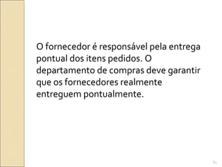 O fornecedor é responsável pela entrega
pontual dos itens pedidos. O
departamento de compras deve garantir
que os fornecedores realmente
entreguem pontualmente.
63
 