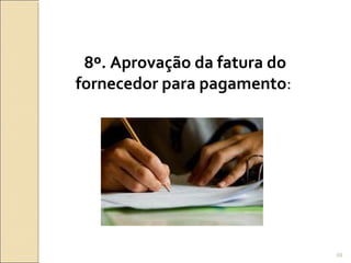 8º. Aprovação da fatura do
fornecedor para pagamento:
68
 