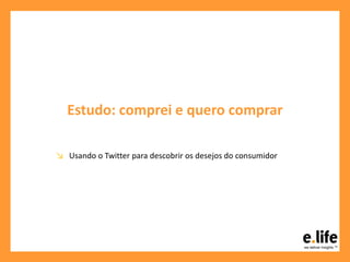 Estudo: comprei e quero comprar
↘ Usando o Twitter para descobrir os desejos do consumidor
 