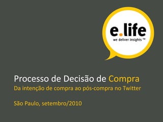 Processo de Decisão de Compra
Da intenção de compra ao pós-compra no Twitter
São Paulo, setembro/2010
 