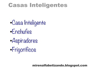 Casas Inteligentes
mirenalfabetizando.blogspot.com
●Casa Inteligente
●Enchufes
●Aspiradores
●Frigoríficos
 